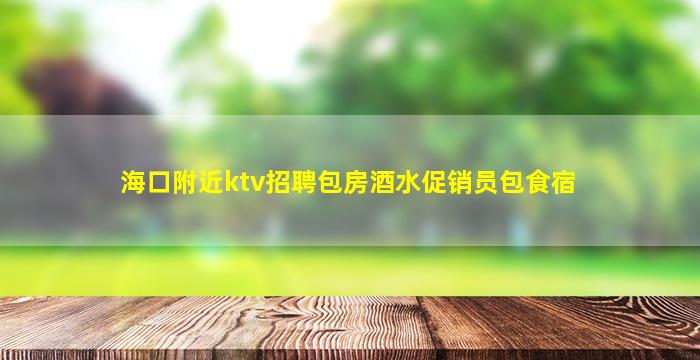 海口附近ktv招聘包房酒水促销员包食宿